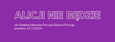 Grafika. Fioletowy baner z tekstem: "ALICJI NIE BĘDZIE. Reżyseria: Ewelina Adamska-Porczyk, Bartosz Porczyk. Premiera: 22.11.2024"