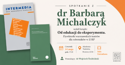Plakat zapraszający na spotkanie z dr Barbarą Michalczyk wokół książki „Od edukacji do eksperymentu. Dyrektorki warszawskich teatrów dla robotników w II RP”. Wydarzenie odbędzie się w czwartek 14 maja o godz. 17:30 w Sali Estradowej Akademii Teatralnej w Warszawie (ul. Miodowa 22/24). Spotkanie poprowadzi dr Wojciech Świdziński.